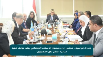 وحدات قياسية.. مجلس إدارة صندوق الإسكان الاجتماعي يعلن موقف تنفيذ مبادرة “سكن لكل المصريين”